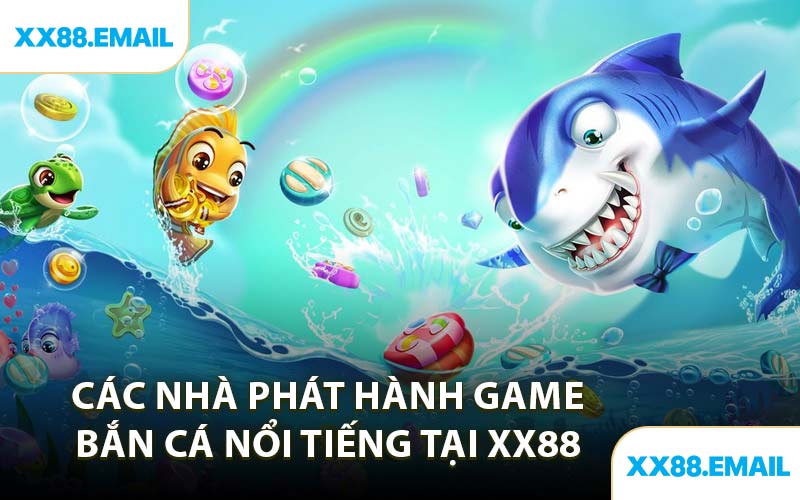 Các Nhà Phát Hành Game Bắn Cá Nổi Tiếng Tại XX88