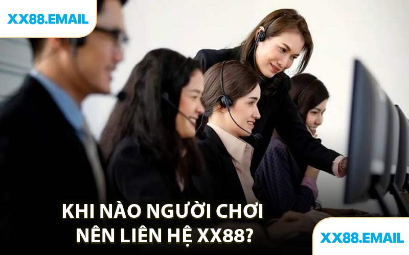 Khi Nào Người Chơi Nên Liên Hệ XX88?