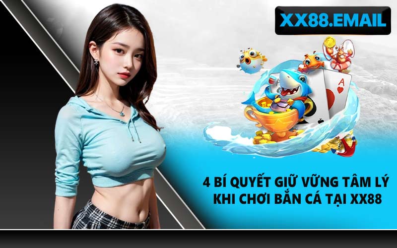 4 bí quyết giữ vững tâm lý khi chơi bắn cá tại XX88