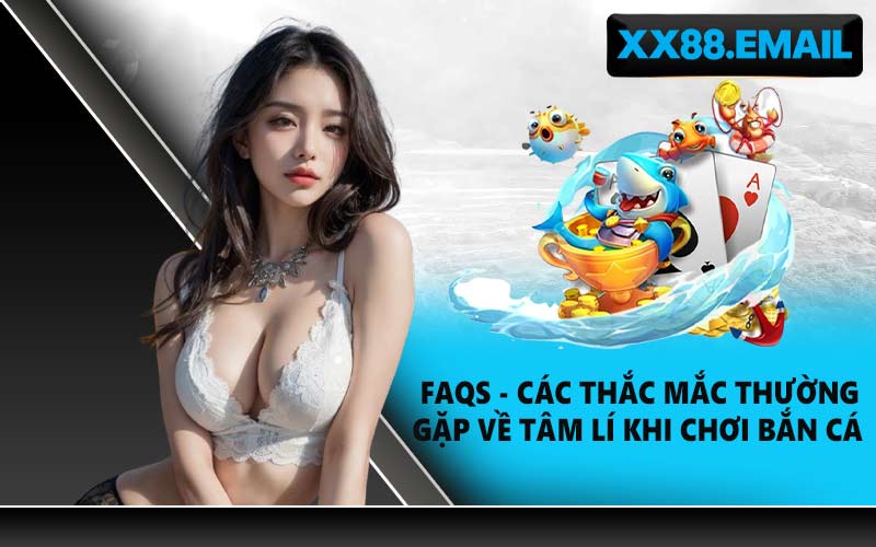 Faqs - các thắc mắc thường gặp về tâm lí khi chơi bắn cá