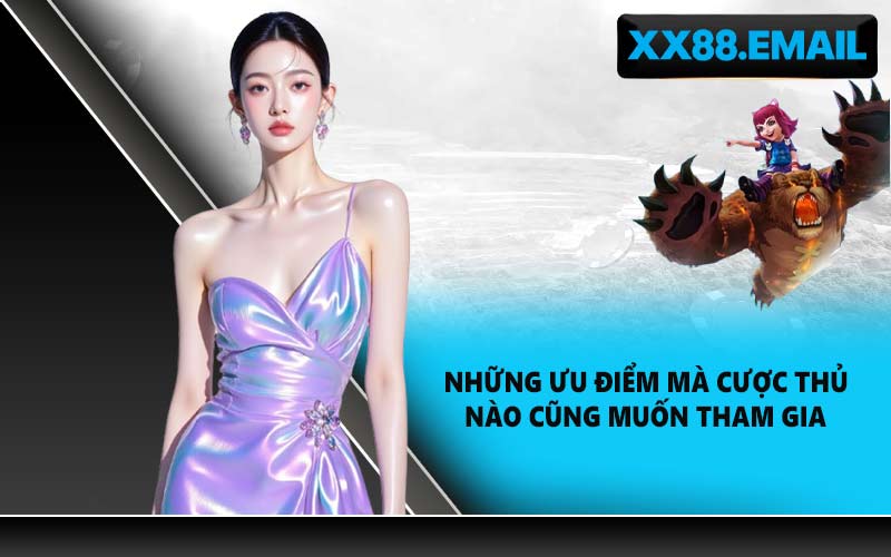 Những ưu điểm mà cược thủ nào cũng muốn tham gia