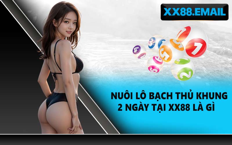 Nuôi lô bạch thủ khung 2 ngày tại XX88 là gì