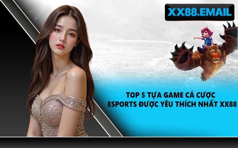 Top 5 tựa game cá cược eSports được yêu thích nhất XX88