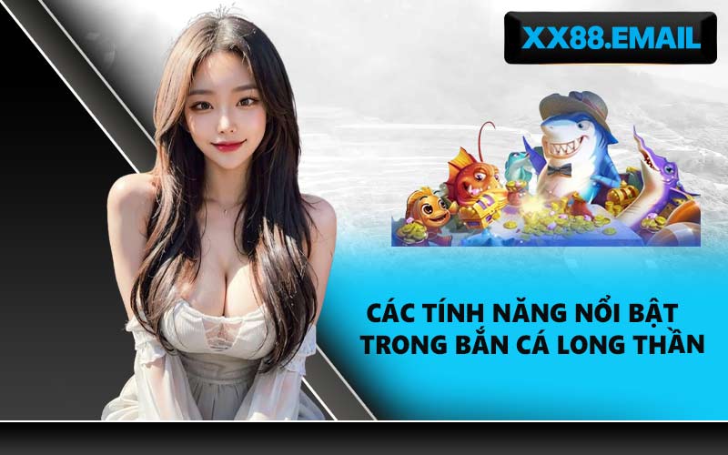 Các tính năng nổi bật trong bắn cá Long Thần