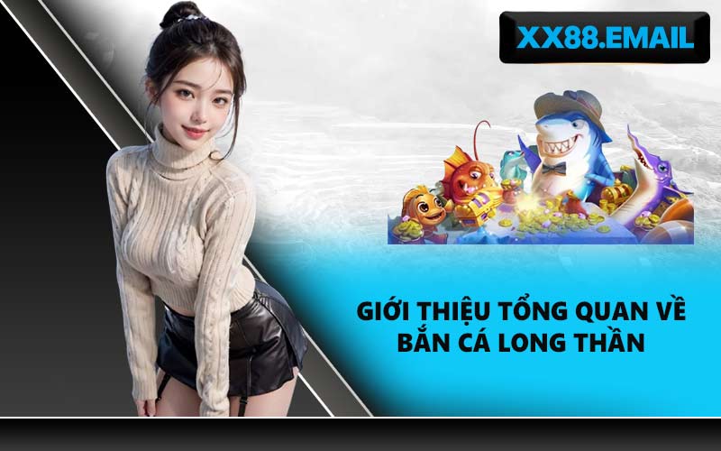 Giới thiệu tổng quan về bắn cá Long Thần