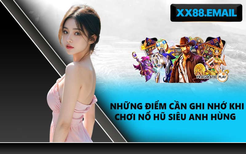 Những điểm cần ghi nhớ khi chơi nổ hũ siêu anh hùng 