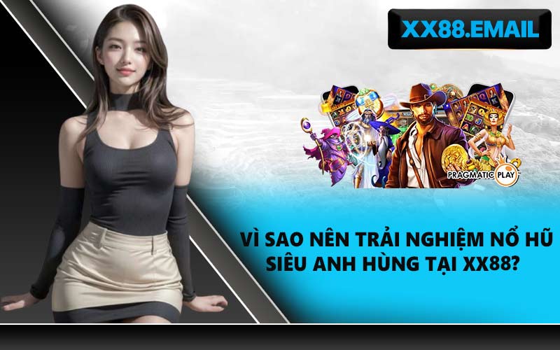 Vì sao nên trải nghiệm nổ hũ siêu anh hùng tại XX88?